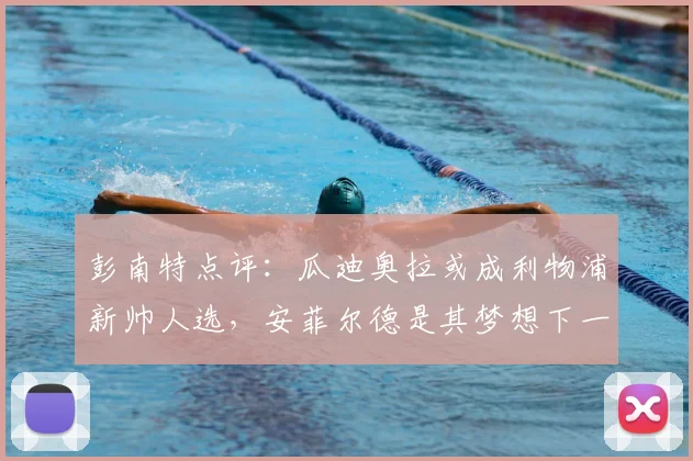 彭南特点评:瓜迪奥拉或成利物浦新帅人选,安菲尔德是其梦想下一站吗?
