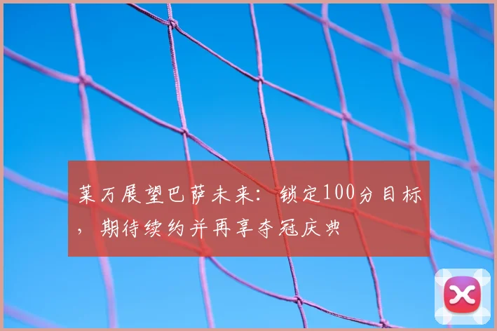 莱万展望巴萨未来：锁定100分目标，期待续约并再享夺冠庆典