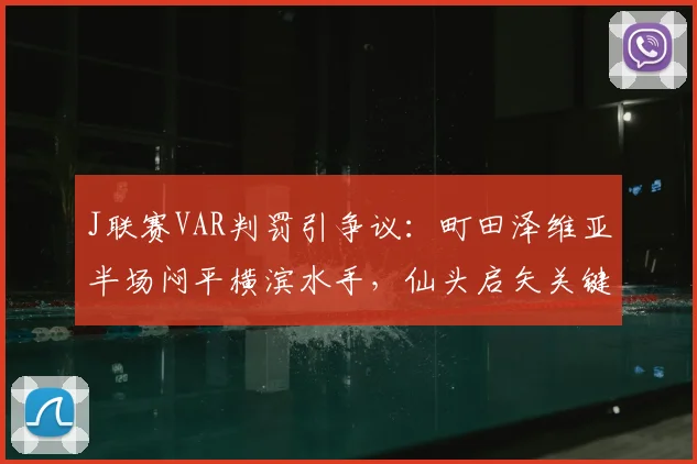 J联赛VAR判罚引争议：町田泽维亚半场闷平横滨水手，仙头启矢关键进球遭取消全解析