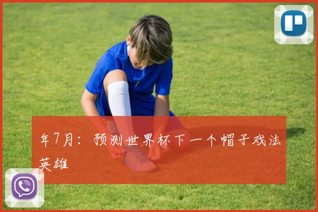 年7月：预测世界杯下一个帽子戏法英雄