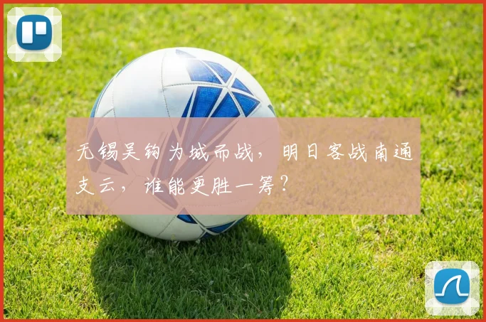 无锡吴钩为城而战，明日客战南通支云，谁能更胜一筹？