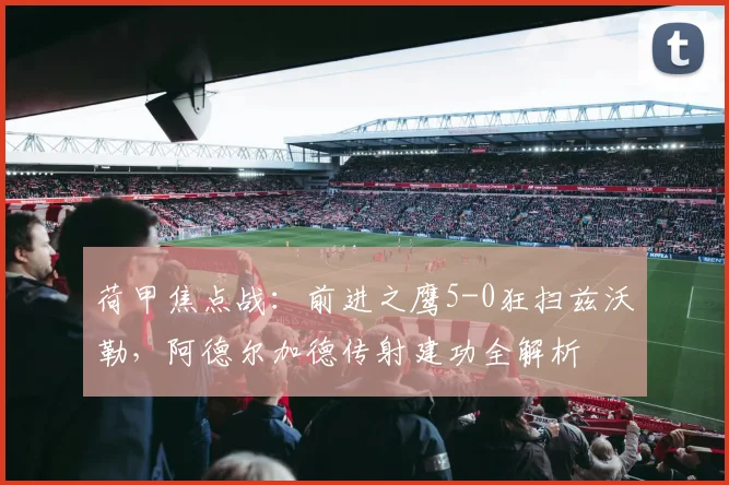 荷甲焦点战：前进之鹰5-0狂扫兹沃勒，阿德尔加德传射建功全解析